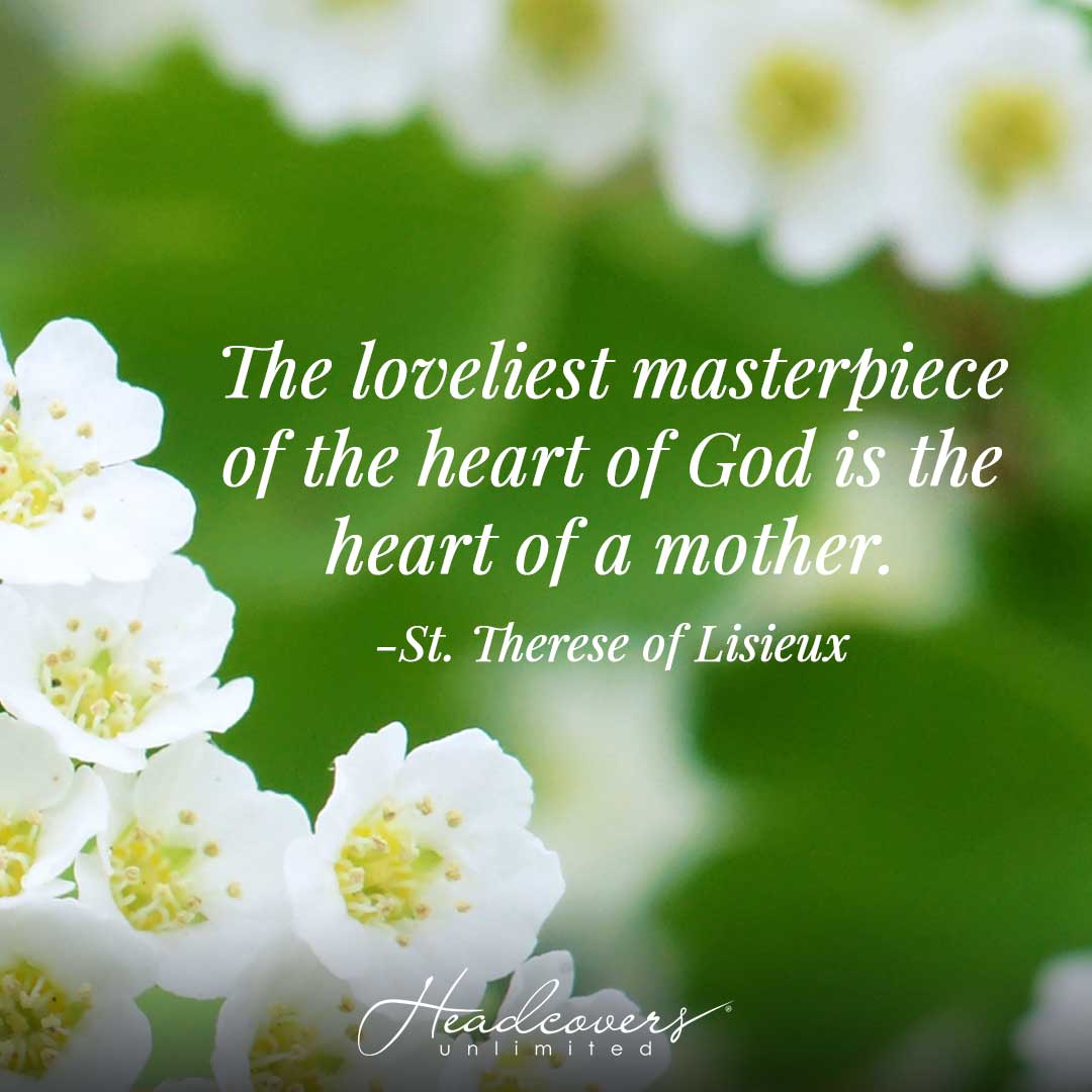 Quotes for Mothers: "The loveliest masterpiece of the heart of God is the heart of a mother." -St. Therese of Lisieux