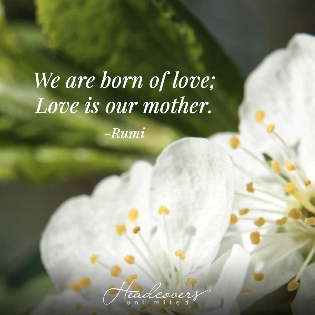 Quotes for Mothers: "We are born of love; love is our mother." -Rumi